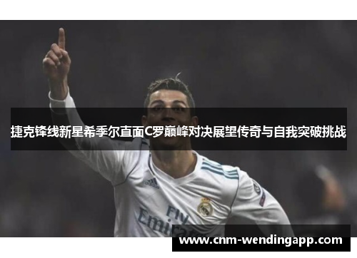 捷克锋线新星希季尔直面C罗巅峰对决展望传奇与自我突破挑战