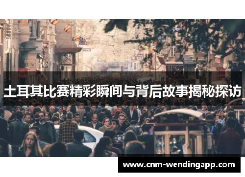 土耳其比赛精彩瞬间与背后故事揭秘探访