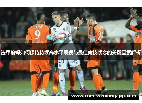 法甲前锋如何保持持续高水平表现与最佳竞技状态的关键因素解析