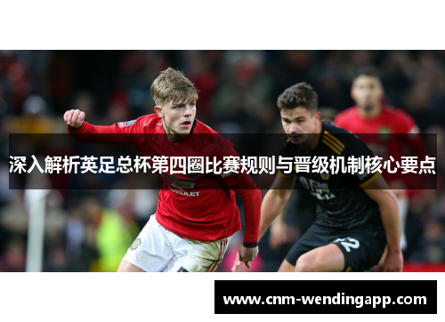 深入解析英足总杯第四圈比赛规则与晋级机制核心要点