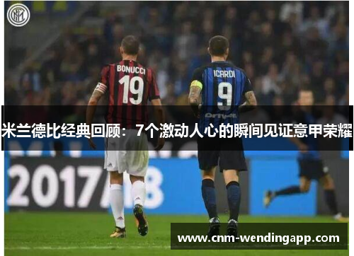 米兰德比经典回顾：7个激动人心的瞬间见证意甲荣耀