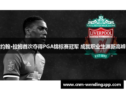 约翰·拉姆首次夺得PGA锦标赛冠军 成就职业生涯新高峰