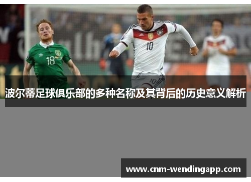 波尔蒂足球俱乐部的多种名称及其背后的历史意义解析