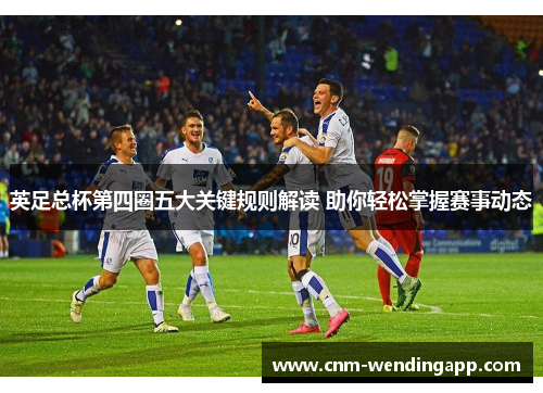 英足总杯第四圈五大关键规则解读 助你轻松掌握赛事动态