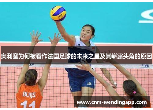 奥利塞为何被看作法国足球的未来之星及其崭露头角的原因