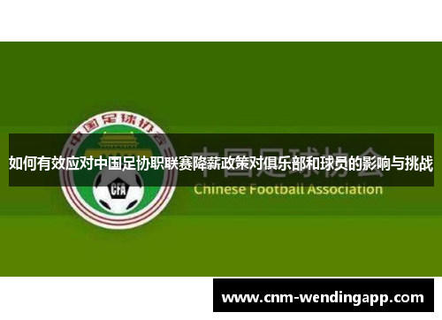 如何有效应对中国足协职联赛降薪政策对俱乐部和球员的影响与挑战