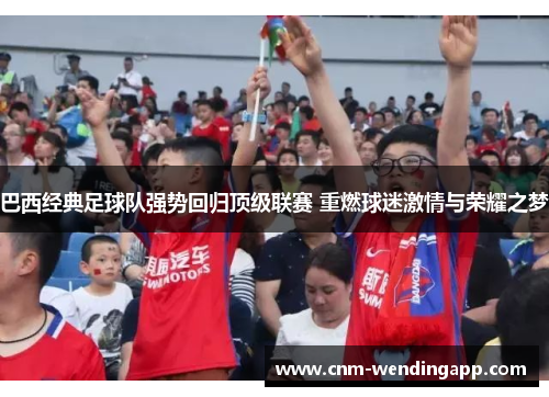 巴西经典足球队强势回归顶级联赛 重燃球迷激情与荣耀之梦