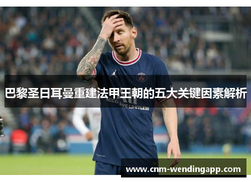巴黎圣日耳曼重建法甲王朝的五大关键因素解析