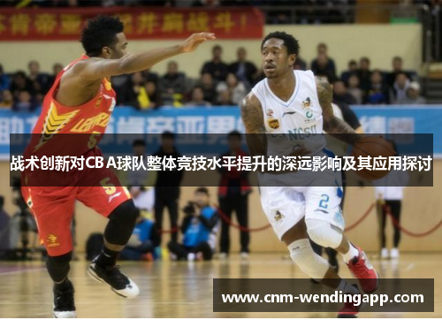 战术创新对CBA球队整体竞技水平提升的深远影响及其应用探讨