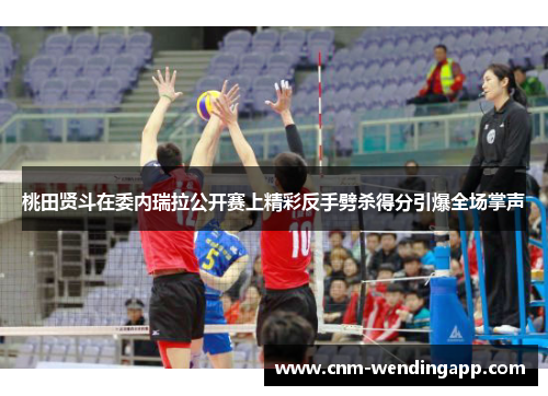 桃田贤斗在委内瑞拉公开赛上精彩反手劈杀得分引爆全场掌声