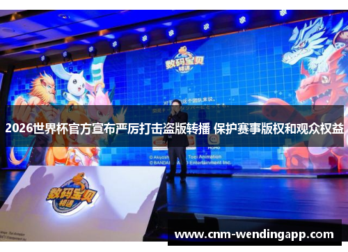 2026世界杯官方宣布严厉打击盗版转播 保护赛事版权和观众权益