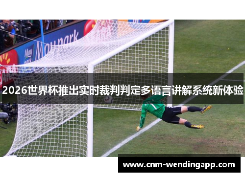 2026世界杯推出实时裁判判定多语言讲解系统新体验