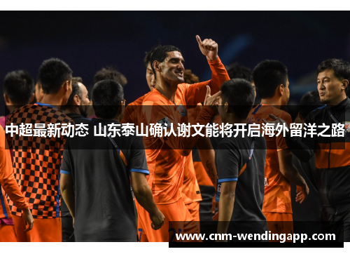 中超最新动态 山东泰山确认谢文能将开启海外留洋之路
