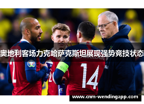 奥地利客场力克哈萨克斯坦展现强势竞技状态