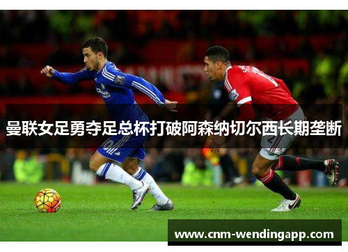 曼联女足勇夺足总杯打破阿森纳切尔西长期垄断